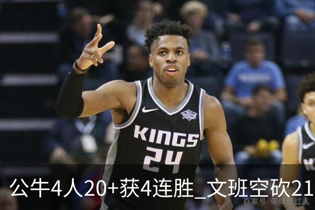 公牛4人20+获4连胜 文班空砍21+20马刺16连败