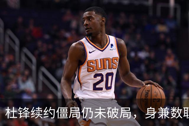 杜锋续约僵局仍未破局，身兼数职成关键变数，压力留给广东宏远！