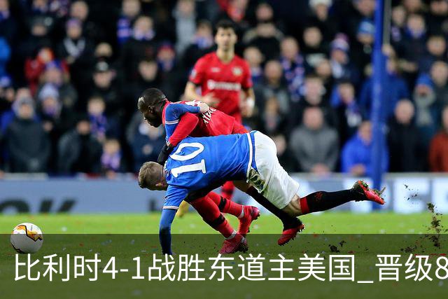 比利时4-1战胜东道主美国 晋级8强