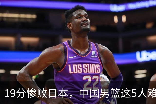 19分惨败日本，中国男篮这5人难辞其咎，输球绝非是一个人的责任